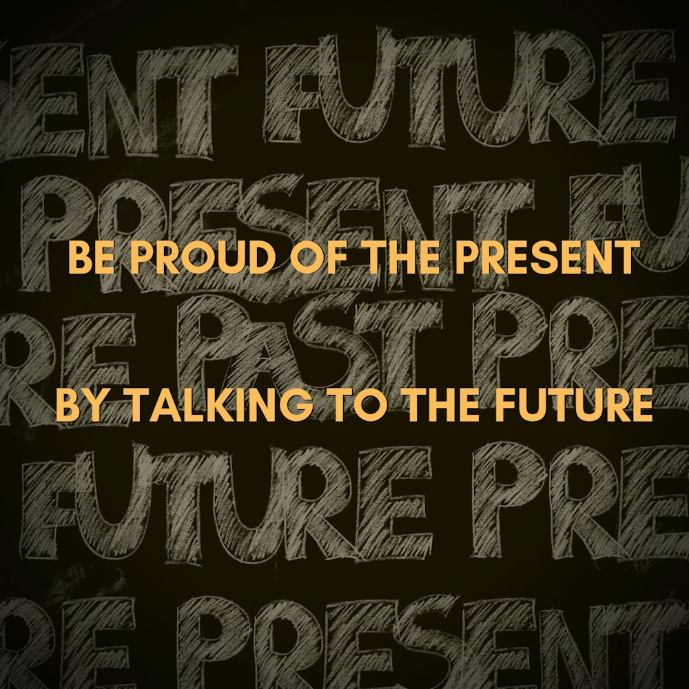 Be Proud of the Present by Talking to the Future