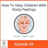 How To Help Children With Scary Feelings with Angela Legh