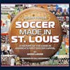 Soccer Made in St. Louis: A History of the Game in America’s First Soccer Capital