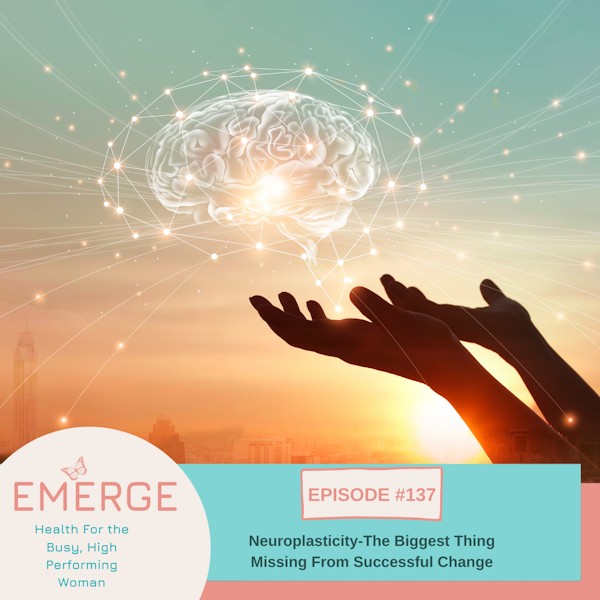 EP 137-Neuroplasticity: The Biggest Thing Missing From Successful Change