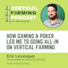 S8E93: Eric Levesque / Cultivatd - How Gaming & Poker Led Me to Going All-In on Vertical Farming
