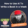 How to Use AI To Write a Book in a Week (with Larry Roberts)