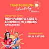EP008: Julia Taylor: From Parental Loss & Adoption to Athletic Greatness