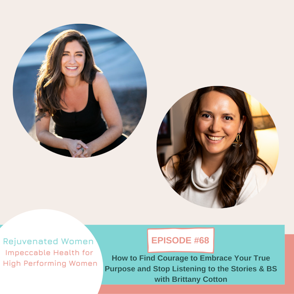 EP 68-How to Find Courage to Embrace Your True Purpose and Stop Listening to the Stories & BS with Brittany Cotton