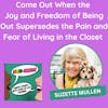 Come Out When the Joy and Freedom of Being Out Supersedes the Pain and Fear of Living in the Closet (with Suzette Mullen)