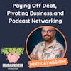 Paying Off Debt,  Pivoting Business, and Podcast Networking (with Mike Cavaggioni)