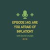 Ep # 140: Are you afraid of inflation?
