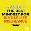 97: The Best Mindset to Start a Whole Life Insurance Policy