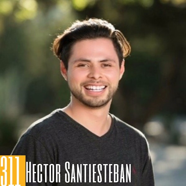 311 Hector Santiesteban - From Middle School News Reporter to Podcaster: A Journey of Overcoming Nerves & Finding Redemption Through Inspiring Conversations