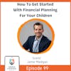 How To Get Started With Financial Planning For Your Children with Jamie Madigan