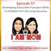 EP57 - Developing Executive Function Skills in Children for Life-Long Success