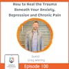 How to Heal the Trauma Beneath Your Anxiety, Depression and Chronic Pain with Greg Wieting