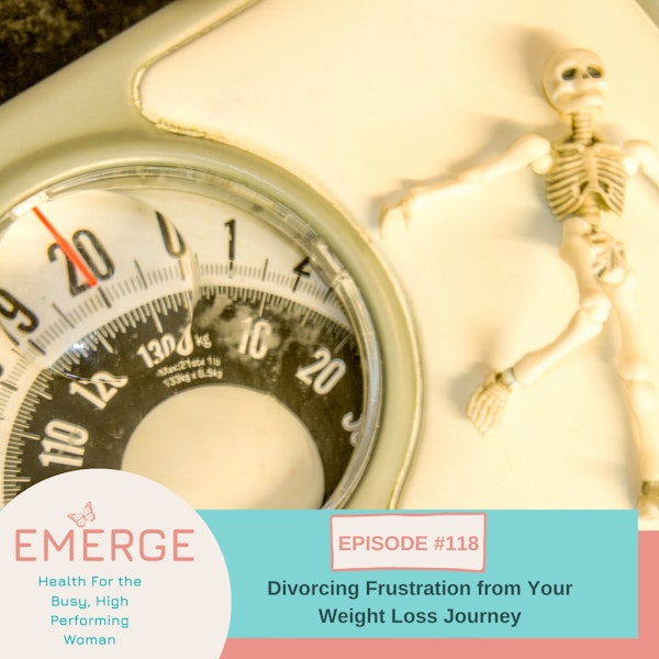 EP 118-Divorcing Frustration From Your Weight Loss Journey