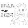 The Architects of Reality: Ishita Gupta – Part 2