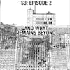 S3: E02 - And What Remains Beyond