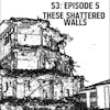 S3: E05 - These Shattered Walls