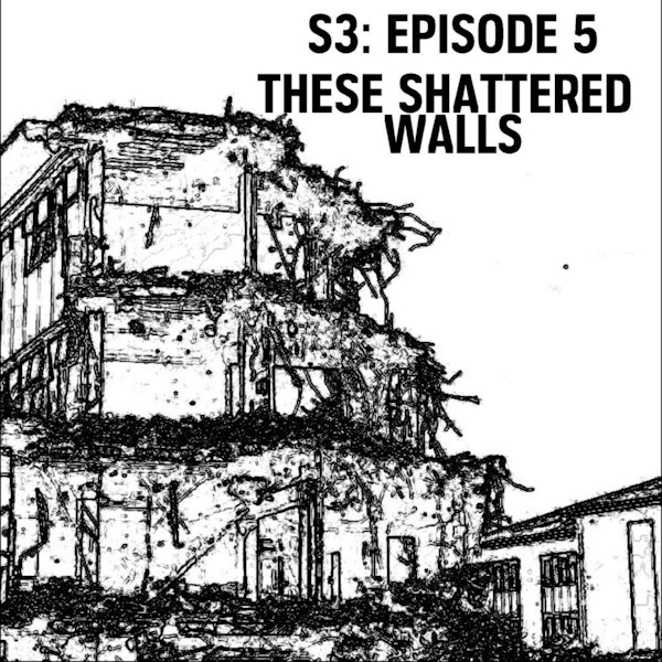 S3: E05 - These Shattered Walls