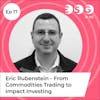 Ep 17 – Eric Rubenstein - From commodities trading to impact investing