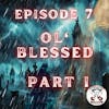 Ep. 7 - Ol' Blessed: PART I