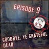 Ep. 9 - Goodbye, Ye Grateful Dead