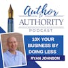 Ep 476 - 10x Your Business By Doing Less with Ryan Johnson