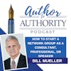 Ep 503 - How To Start A Network Group As A Consultant, Professional, Or Speaker with Bill Mueller