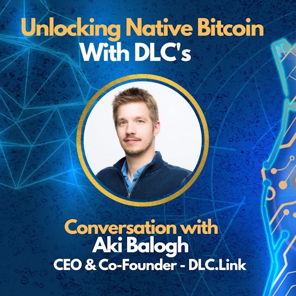E72: Are DLC's the Unlock Bitcoin needs? - Aki Balogh - CEO of DLC.Link (Built on Bitcoin)