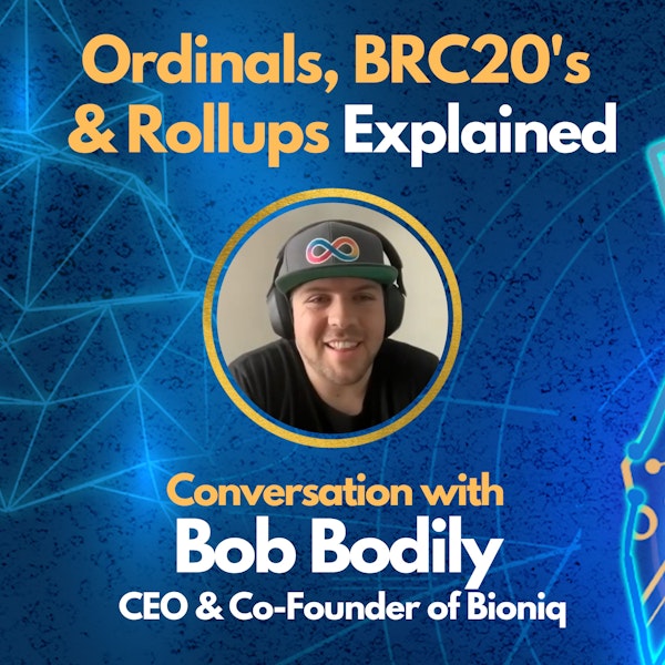 E116: Ordinals, BRC20's, & Rollups Explained with Bob Bodily - CEO & Co-Founder of Bioniq