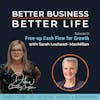 EXPERT SPOTLIGHT - Free up cash flow for growth with Sarah Lochead-MacMillan - Episode 13 of Better Business, Better Life!