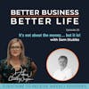 It's not about the Money... But it is! with Sam Stubbs - Episode 25 of Better Business, Better Life!