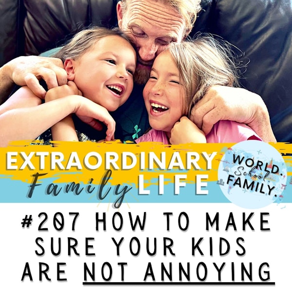 #207 How to Make Sure Your Kids Are NOT ANNOYING (Because It's Crucial to THEIR Adult Happiness)