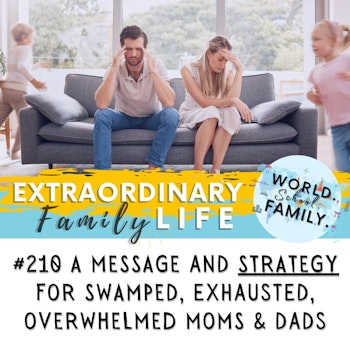 #210 A Message (with a Strategy) for Swamped, Overwhelmed Moms (and Dads)