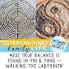 #212 True Balance Looks Like Yin & Yang and Walking 'The Labyrinth'