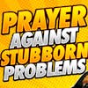 Prayer Against Stubborn Problems