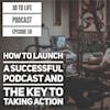 50: How To Launch A Successful Podcast & The Key To Taking Action
