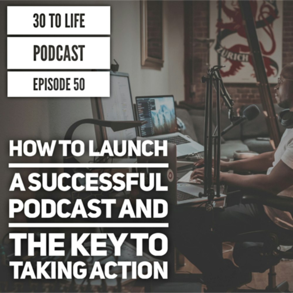 50: How To Launch A Successful Podcast & The Key To Taking Action