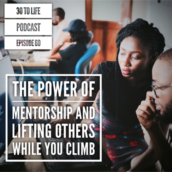 Ep 60: The Power Of Mentorship And Lifting Others While You Climb