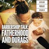 87: Barbershop Talk - Fatherhood and Durags