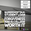 94: Barbershop Talk - Student Loan Forgiveness and Is College Worth It