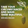 Take Your Circumstances and Make Them Beautiful with Kelli Wallace
