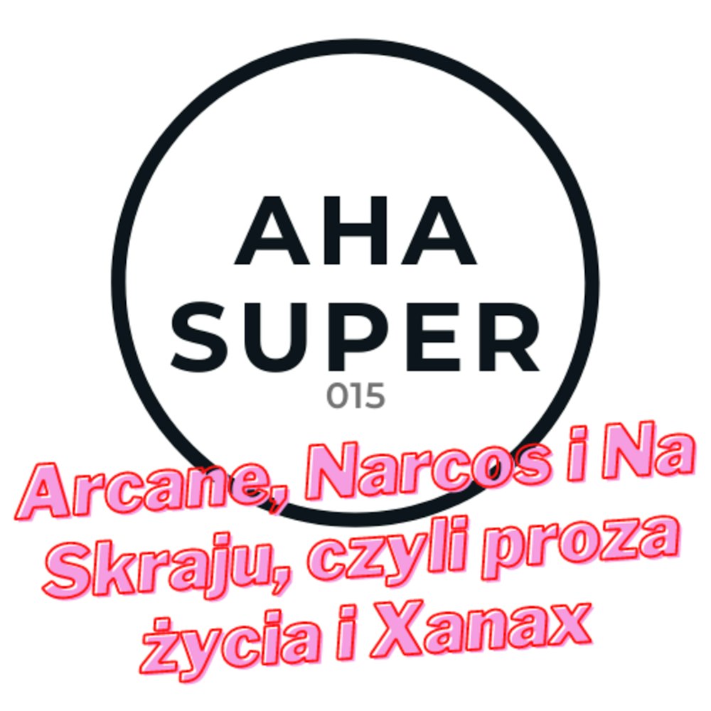 [Aha Super 015] Arcane, Narcos i Na Skraju, czyli proza życia i Xanax