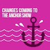 Change is Coming to The Anchor Show