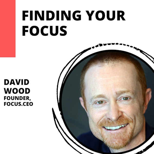 Finding Your Focus: Building an Extraordinary Business with David Wood