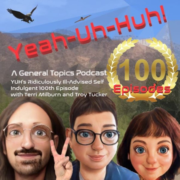 YUH 100 - Our Ridiculously Self Indulgent Ill Advised 100th Episode with Terri Milburn and Troy Tucker!
