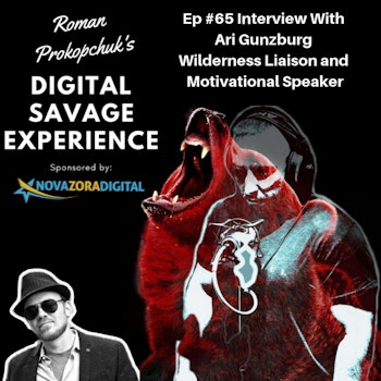 Ep #65 Interview With Ari Gunzburg Wilderness Liaison and Motivational Speaker - Roman Prokopchuk's Digital Savage Experience Podcast