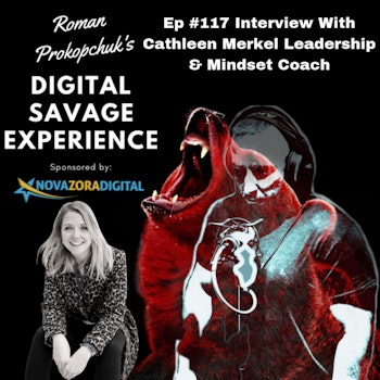 Ep #117 Interview With Cathleen Merkel Leadership & Mindset Coach - Roman Prokopchuk's Digital Savage Experience Podcast