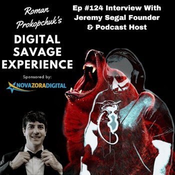Ep #124 Interview With Jeremy Segal Founder & Podcast Host - Roman Prokopchuk's Digital Savage Experience Podcast