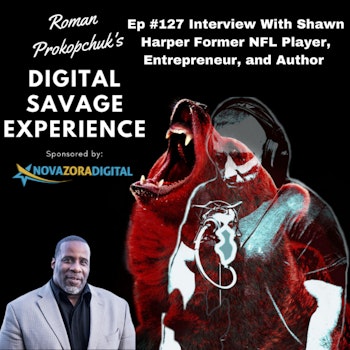 Ep #127 Interview With Shawn Harper Former NFL Player, Entrepreneur, and Author - Roman Prokopchuk's Digital Savage Experience Podcast