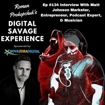 Ep #134 Interview With Matt Johnson Marketer, Entrepreneur, Podcast Expert, & Musician - Roman Prokopchuk's Digital Savage Experience Podcast