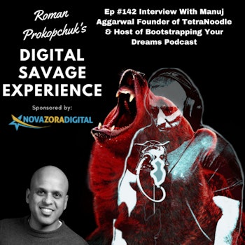 Ep #142 Interview With Manuj Aggarwal Founder of TetraNoodle & Host of Bootstrapping Your Dreams Podcast - Roman Prokopchuk's Digital Savage Experience Podcast